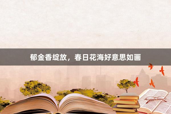 郁金香绽放，春日花海好意思如画