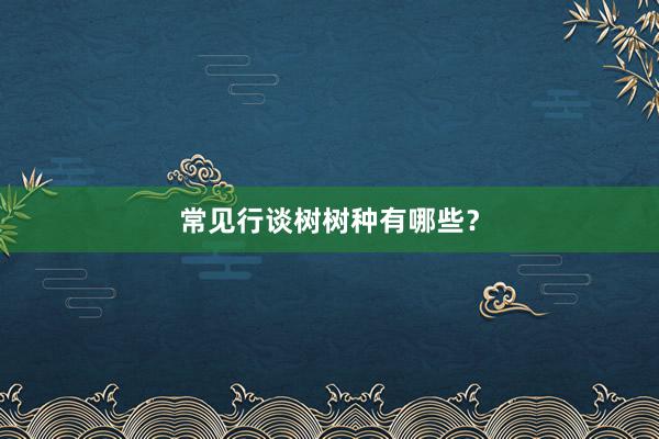常见行谈树树种有哪些?