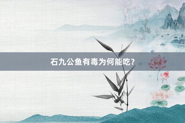 石九公鱼有毒为何能吃？